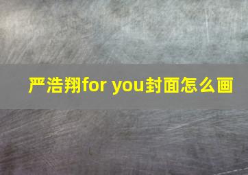 严浩翔for you封面怎么画